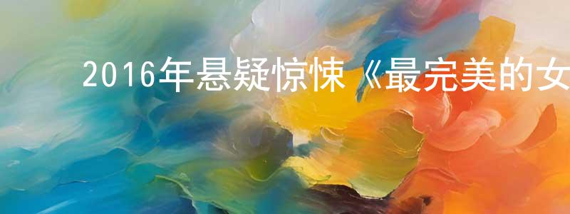陈诺林的动漫综艺大全,2016年悬疑惊悚《最完美的女孩》HD国语中字迅雷下载_电影天堂